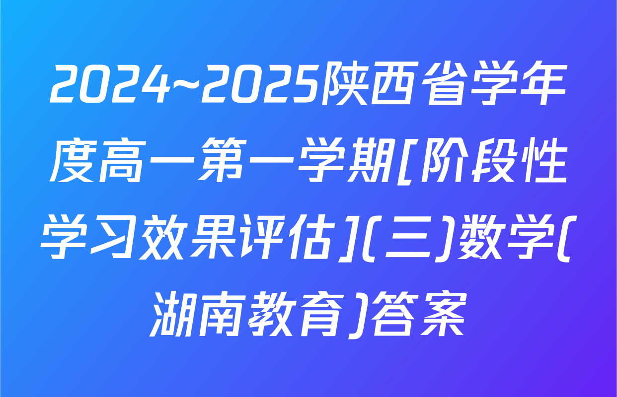 2024~2025陕西省学年度高一第一学期[阶段性学习效果评估](三)数学(湖南教育)答案