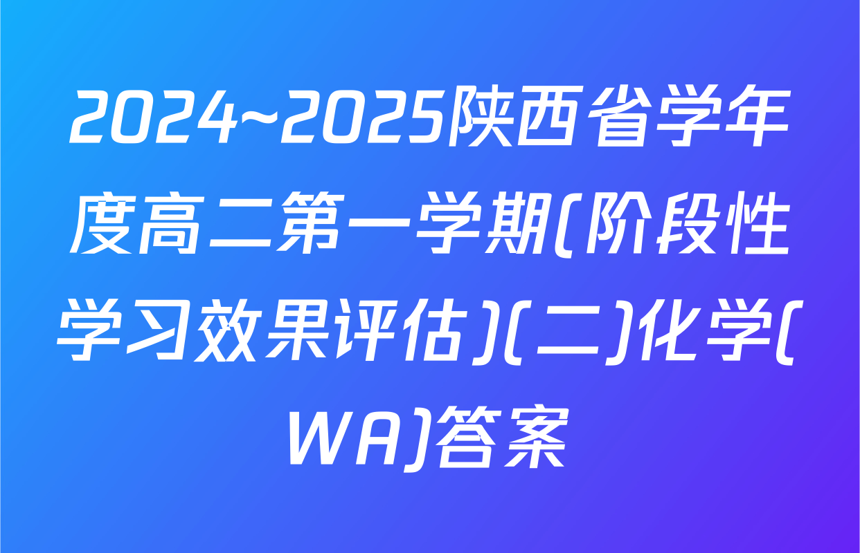 2024~2025陕西省学年度高二第一学期(阶段性学习效果评估)(二)化学(WA)答案