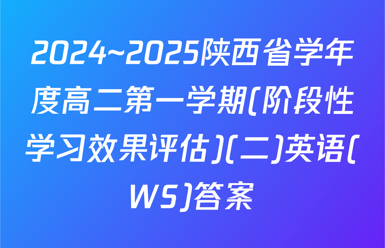 2024~2025陕西省学年度高二第一学期(阶段性学习效果评估)(二)英语(WS)答案