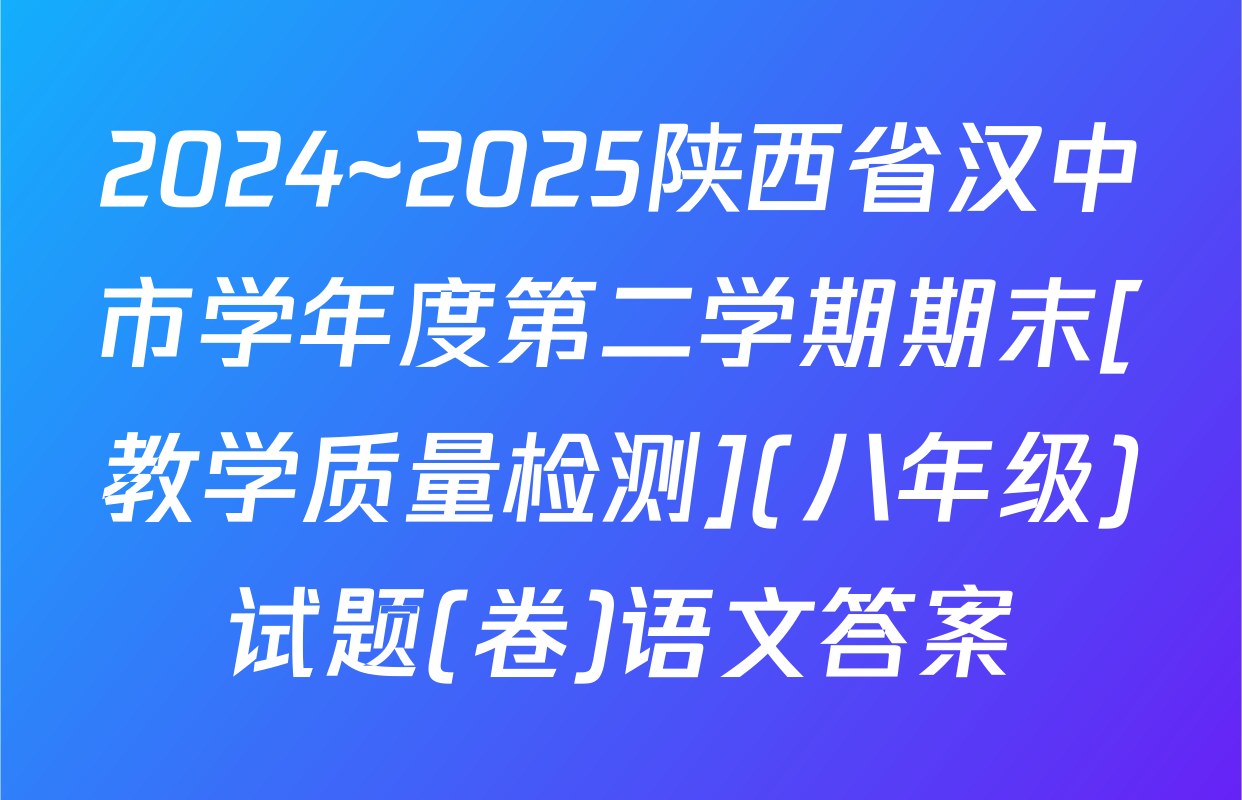 2024~2025陕西省汉中市学年度第二学期期末[教学质量检测](八年级)试题(卷)语文答案