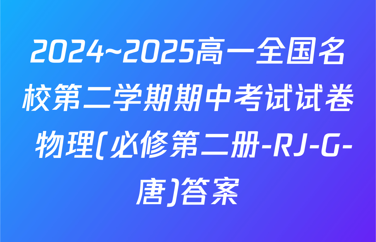 2024~2025高一全国名校第二学期期中考试试卷 物理(必修第二册-RJ-G-唐)答案