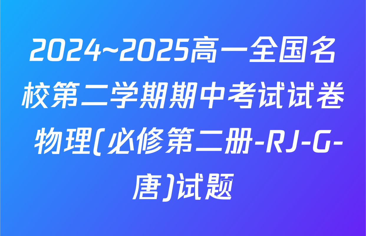 2024~2025高一全国名校第二学期期中考试试卷 物理(必修第二册-RJ-G-唐)试题