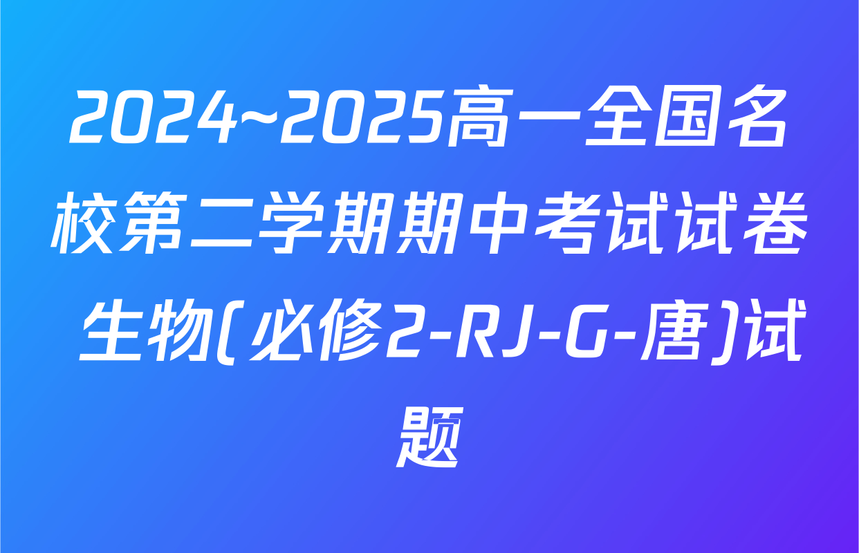 2024~2025高一全国名校第二学期期中考试试卷 生物(必修2-RJ-G-唐)试题