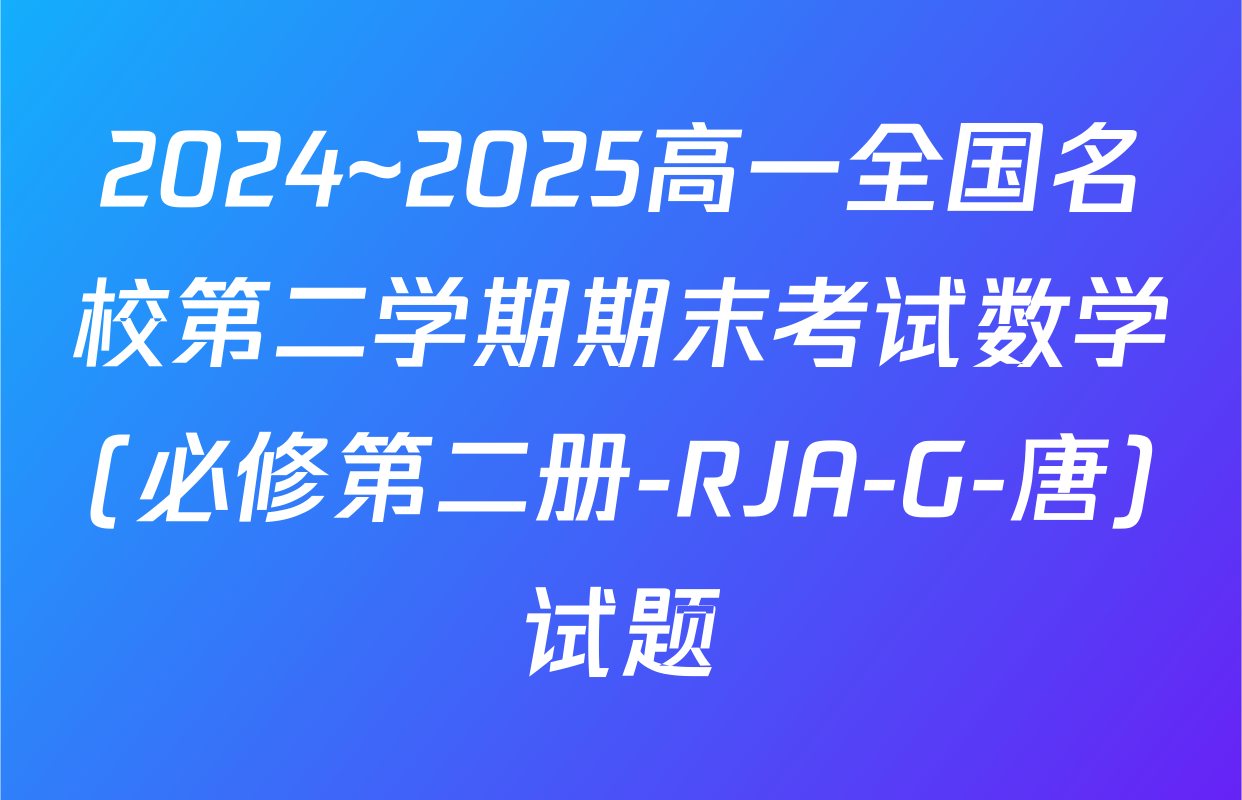 2024~2025高一全国名校第二学期期末考试数学(必修第二册-RJA-G-唐)试题