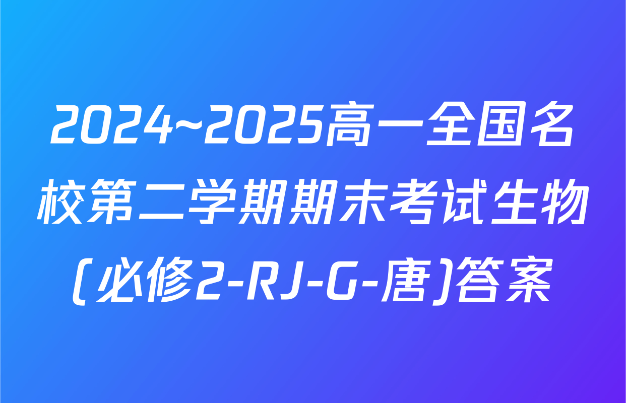 2024~2025高一全国名校第二学期期末考试生物(必修2-RJ-G-唐)答案