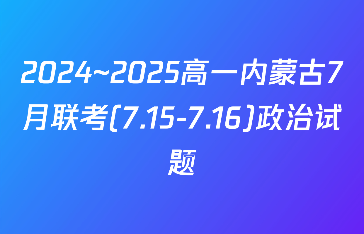 2024~2025高一内蒙古7月联考(7.15-7.16)政治试题