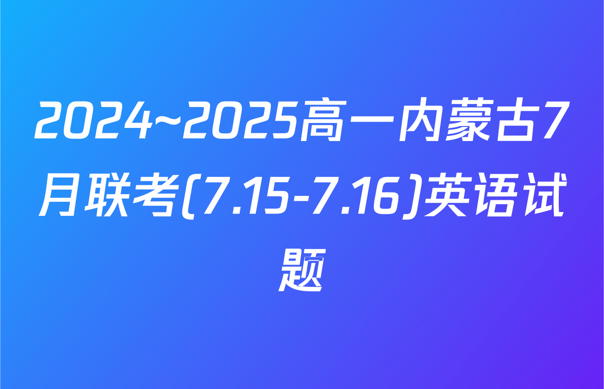 2024~2025高一内蒙古7月联考(7.15-7.16)英语试题