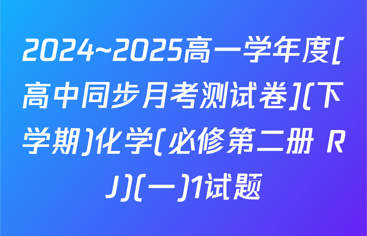 2024~2025高一学年度[高中同步月考测试卷](下学期)化学(必修第二册 RJ)(一)1试题