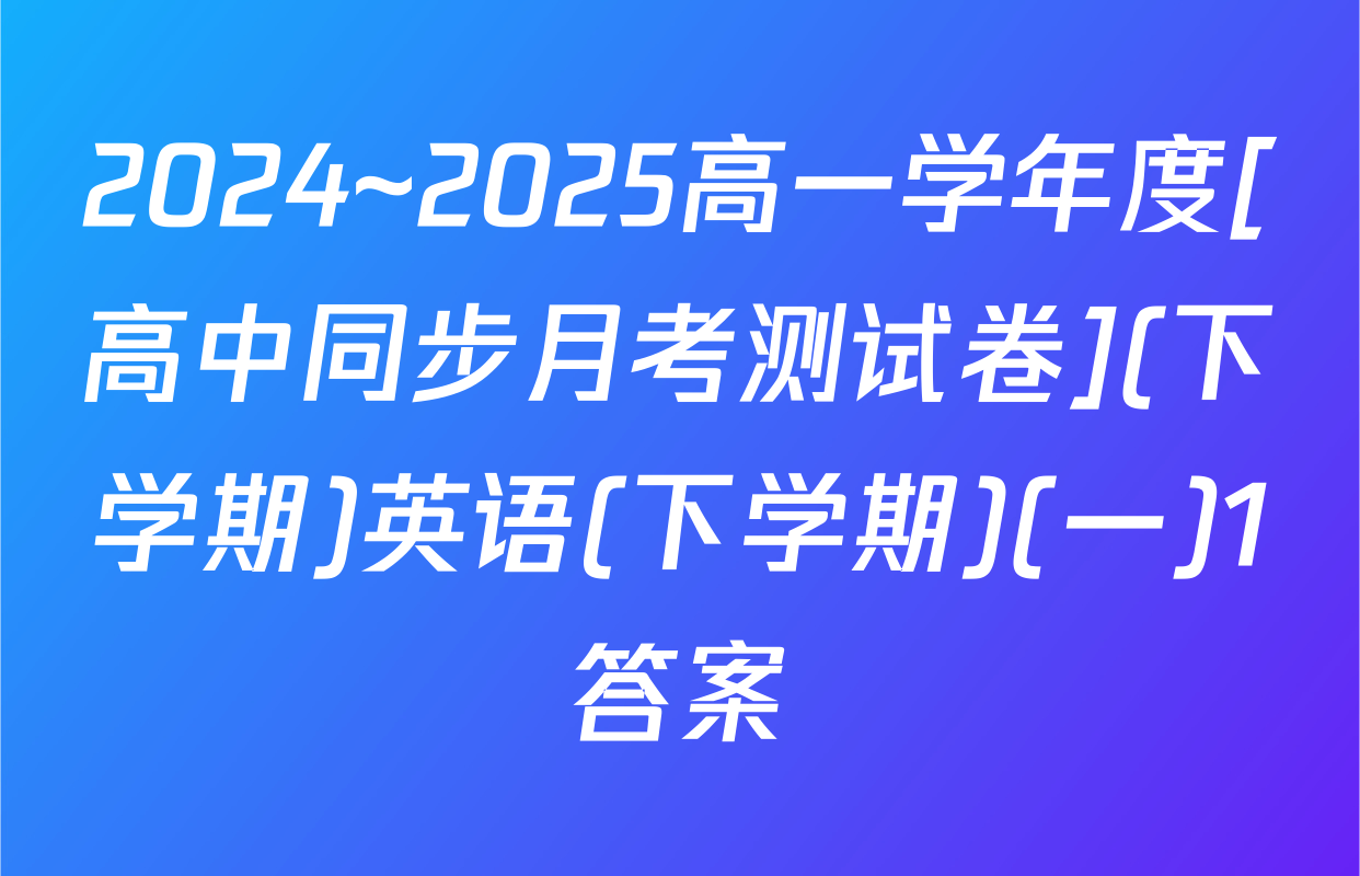 2024~2025高一学年度[高中同步月考测试卷](下学期)英语(下学期)(一)1答案