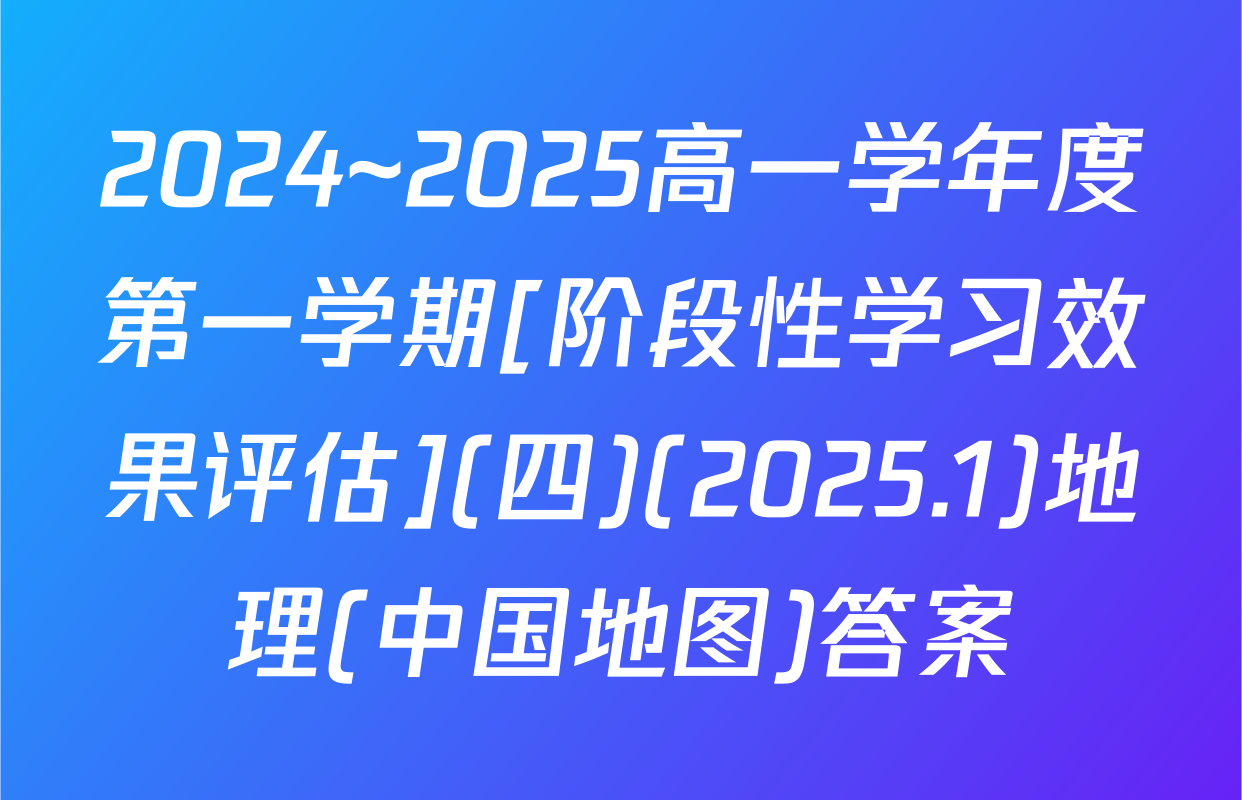 2024~2025高一学年度第一学期[阶段性学习效果评估](四)(2025.1)地理(中国地图)答案