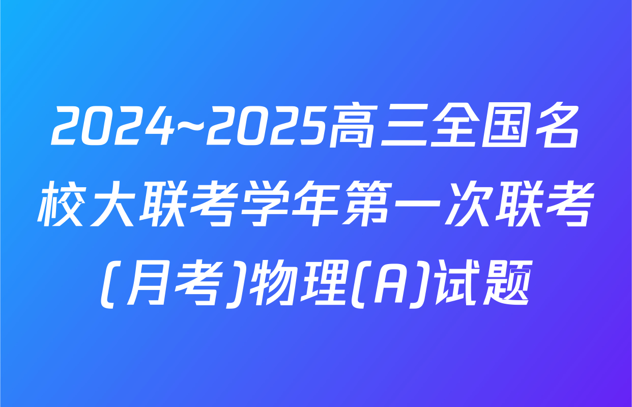2024~2025高三全国名校大联考学年第一次联考(月考)物理(A)试题