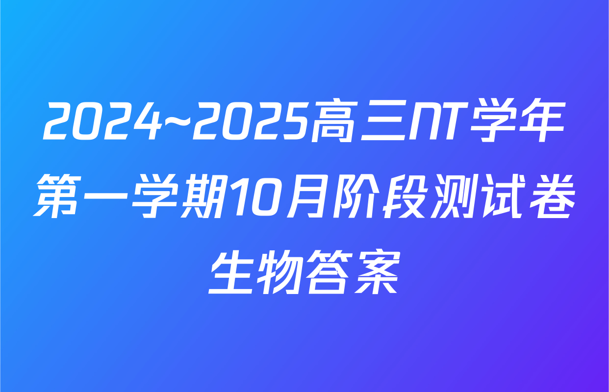 2024~2025高三NT学年第一学期10月阶段测试卷生物答案