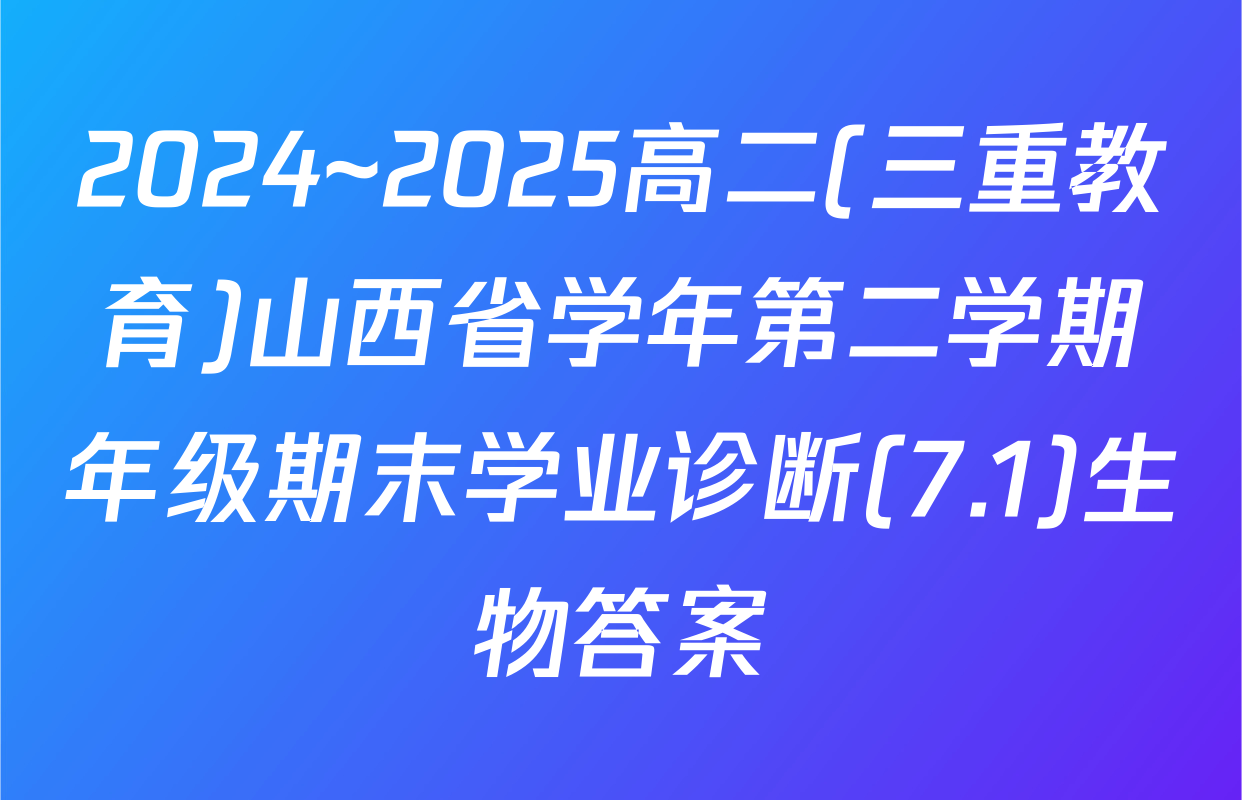 2024~2025高二(三重教育)山西省学年第二学期年级期末学业诊断(7.1)生物答案