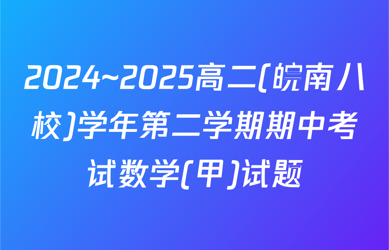 2024~2025高二(皖南八校)学年第二学期期中考试数学(甲)试题