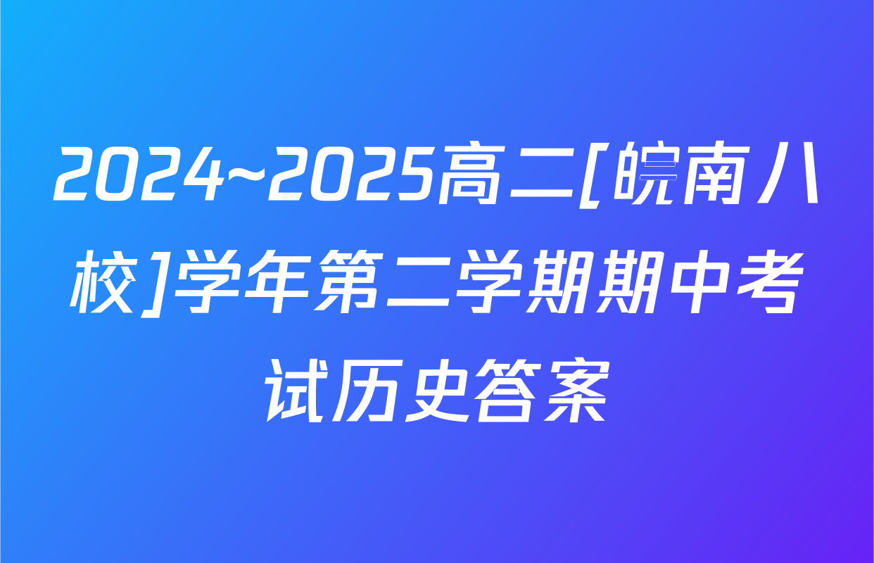 2024~2025高二[皖南八校]学年第二学期期中考试历史答案