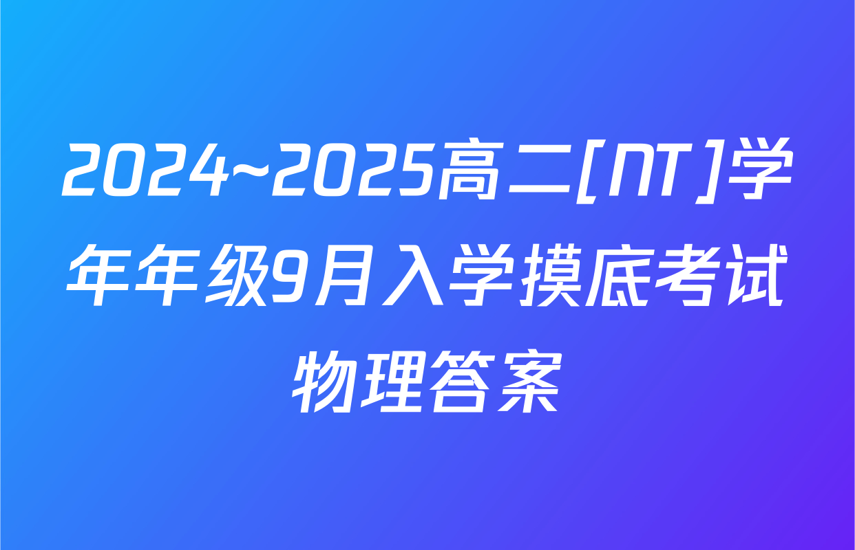 2024~2025高二[NT]学年年级9月入学摸底考试物理答案