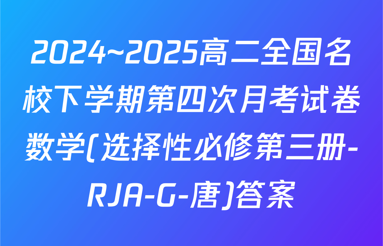 2024~2025高二全国名校下学期第四次月考试卷数学(选择性必修第三册-RJA-G-唐)答案