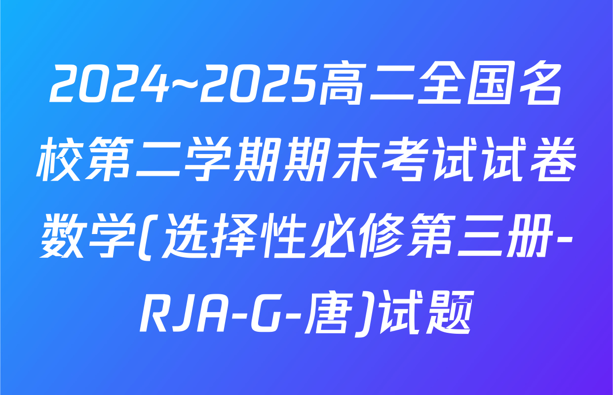 2024~2025高二全国名校第二学期期末考试试卷数学(选择性必修第三册-RJA-G-唐)试题