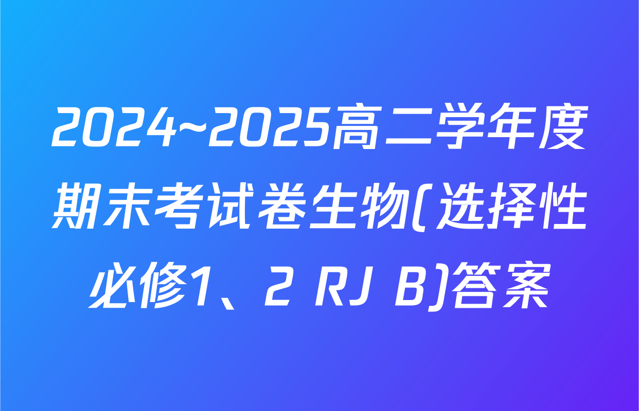 2024~2025高二学年度期末考试卷生物(选择性必修1、2 RJ B)答案