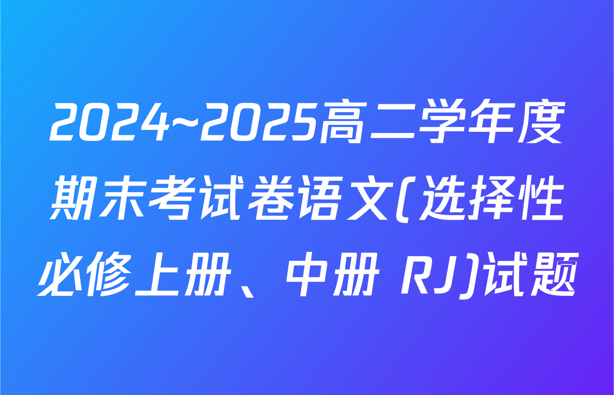 2024~2025高二学年度期末考试卷语文(选择性必修上册、中册 RJ)试题