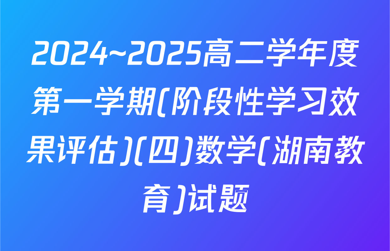 2024~2025高二学年度第一学期(阶段性学习效果评估)(四)数学(湖南教育)试题