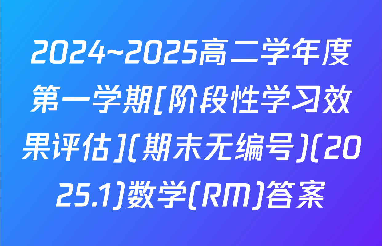 2024~2025高二学年度第一学期[阶段性学习效果评估](期末无编号)(2025.1)数学(RM)答案