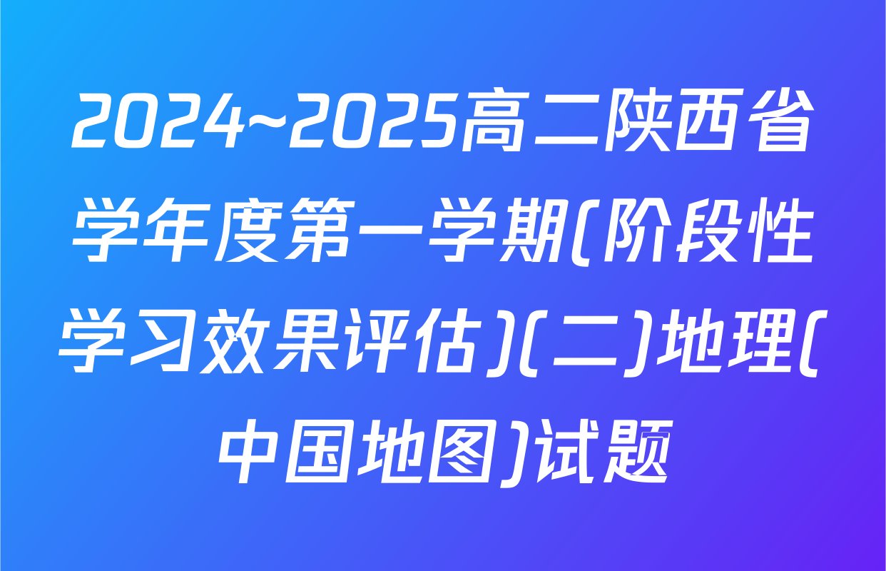 2024~2025高二陕西省学年度第一学期(阶段性学习效果评估)(二)地理(中国地图)试题