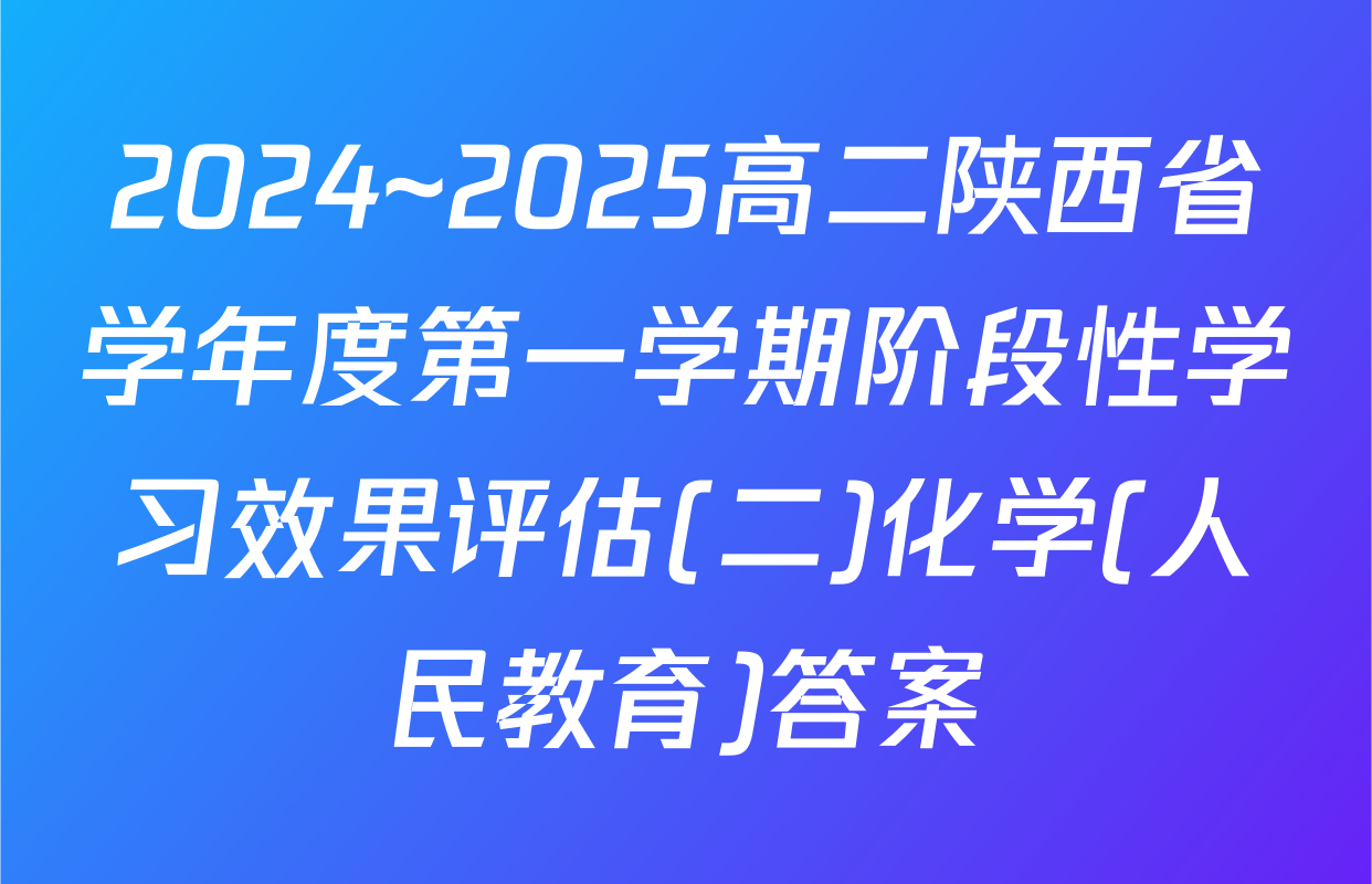 2024~2025高二陕西省学年度第一学期阶段性学习效果评估(二)化学(人民教育)答案