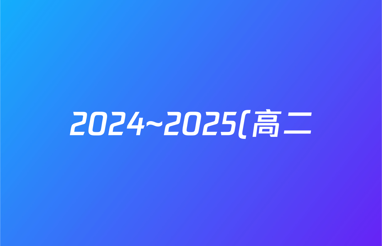 2024~2025(高二)三重教育·山西省学年第二学期年级期末学业诊断(7.1)地理答案