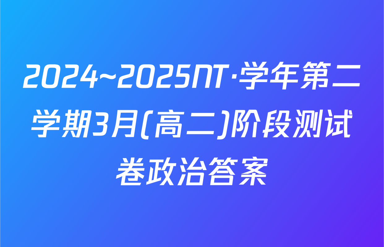 2024~2025NT·学年第二学期3月(高二)阶段测试卷政治答案