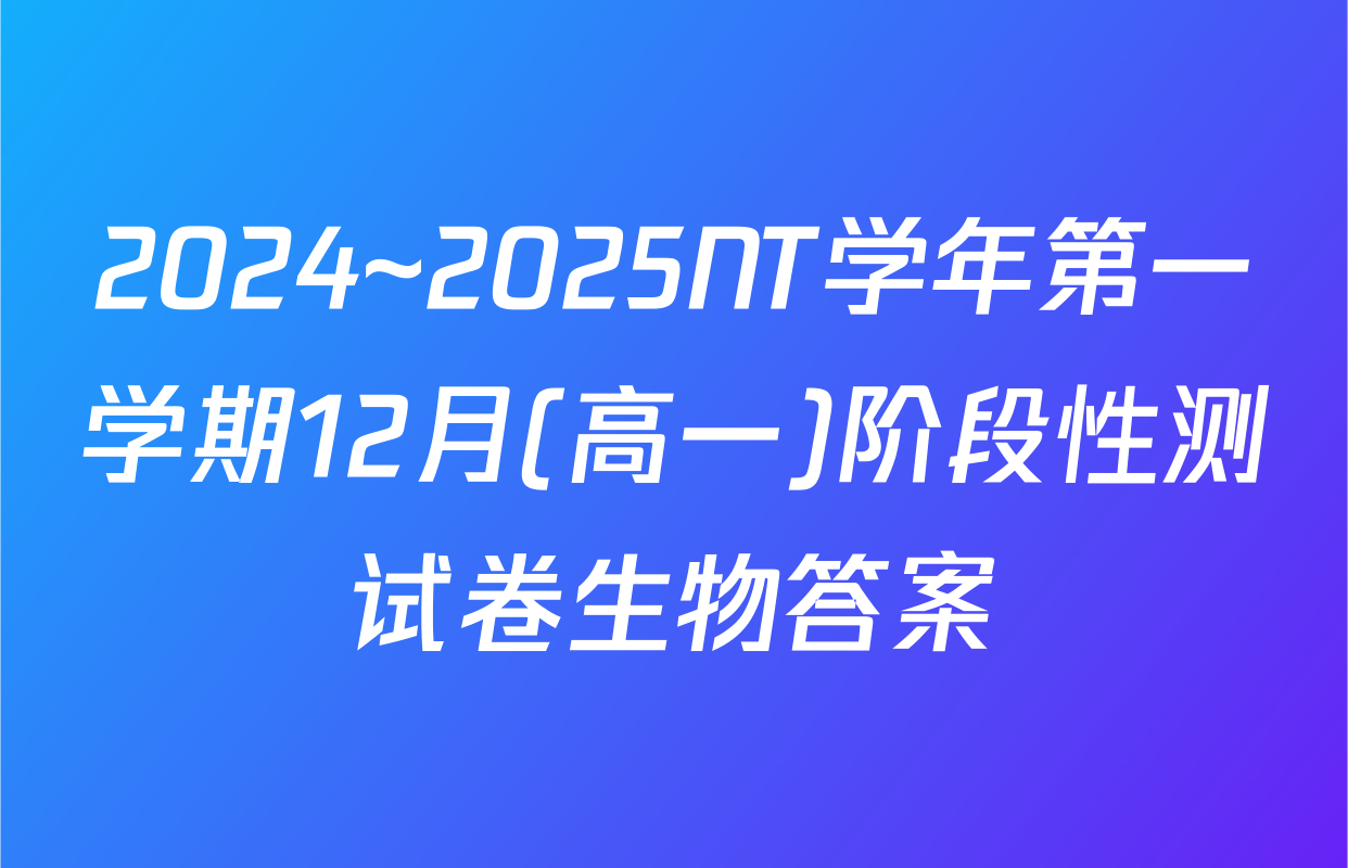 2024~2025NT学年第一学期12月(高一)阶段性测试卷生物答案
