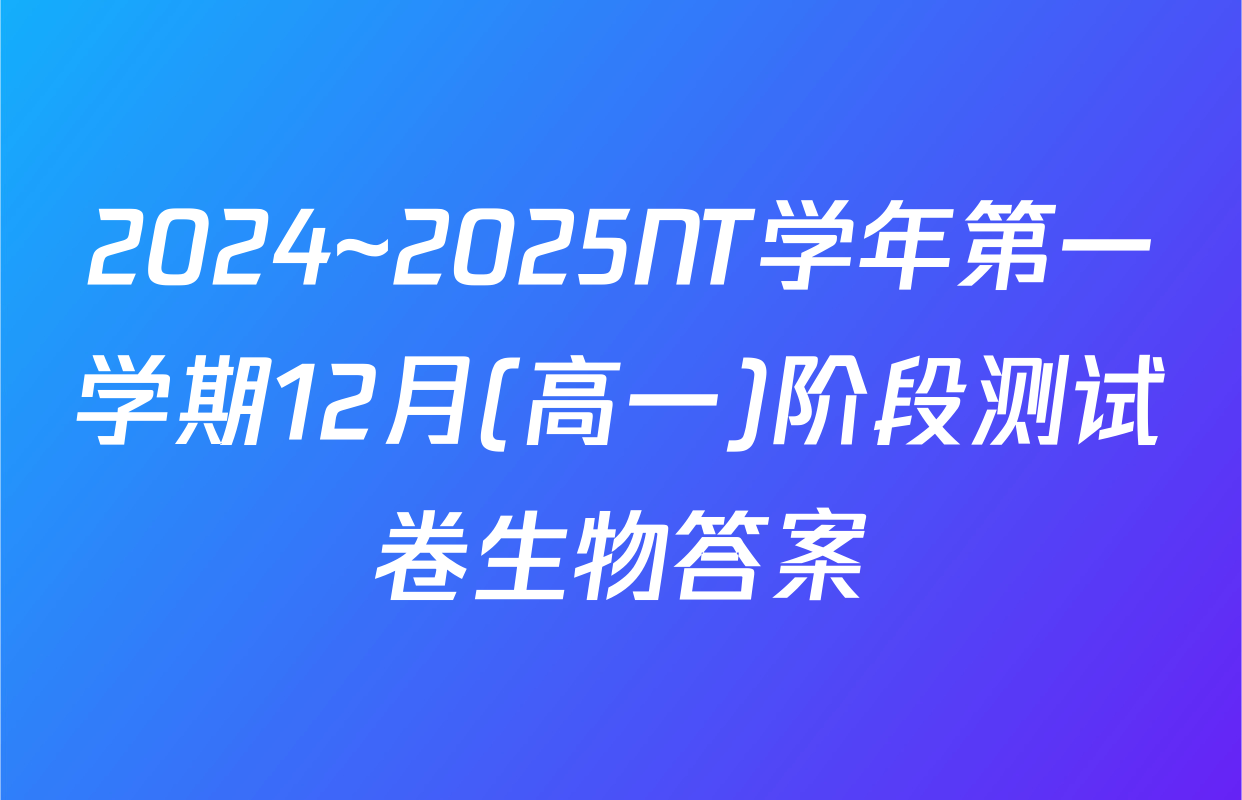 2024~2025NT学年第一学期12月(高一)阶段测试卷生物答案