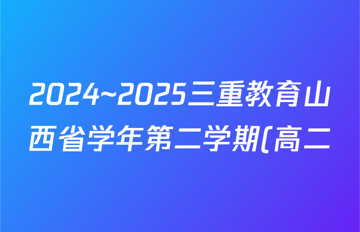 2024~2025三重教育山西省学年第二学期(高二)年级期末学业诊断(7.1)地理试题