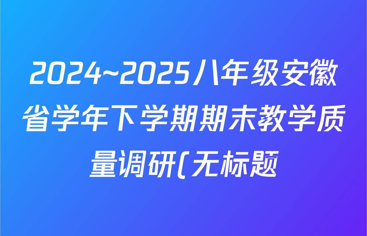 2024~2025八年级安徽省学年下学期期末教学质量调研(无标题)物理(沪粤版)试题