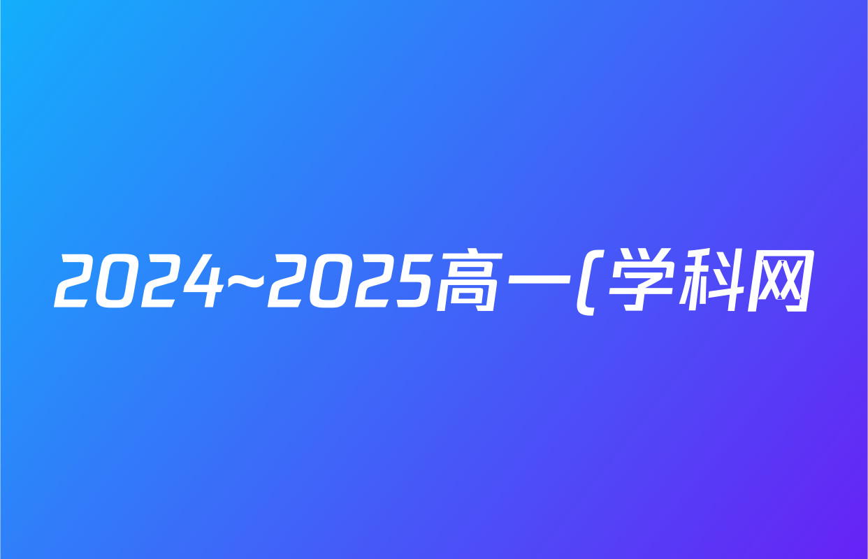 2024~2025高一(学科网)新疆学年下学期期末卷英语试题