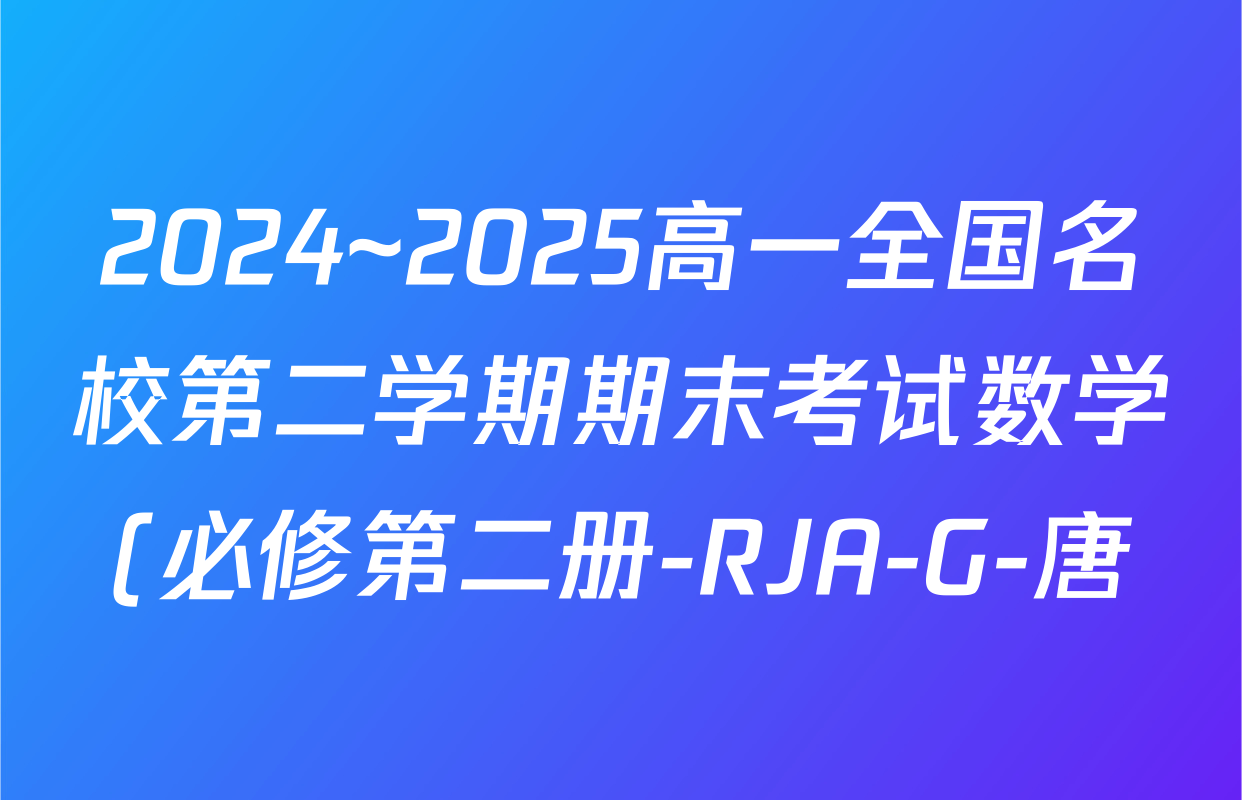 2024~2025高一全国名校第二学期期末考试数学(必修第二册-RJA-G-唐)试题