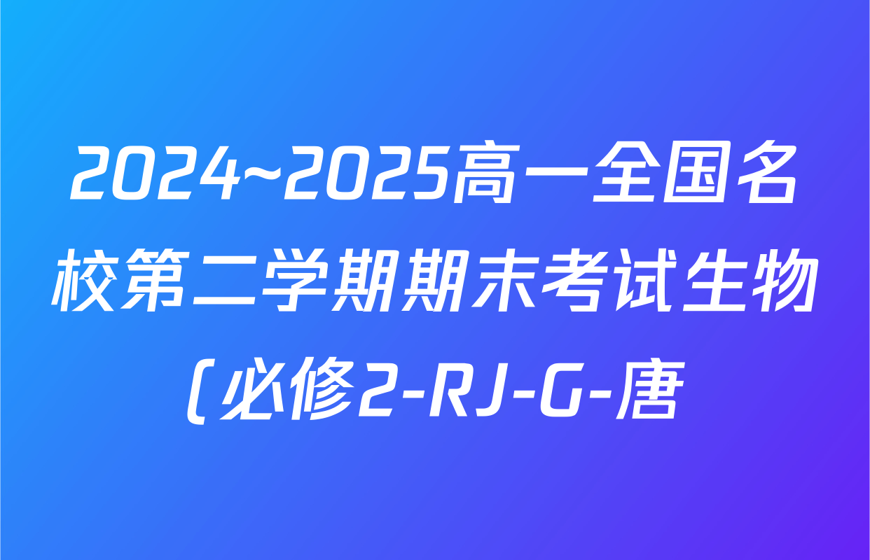 2024~2025高一全国名校第二学期期末考试生物(必修2-RJ-G-唐)答案