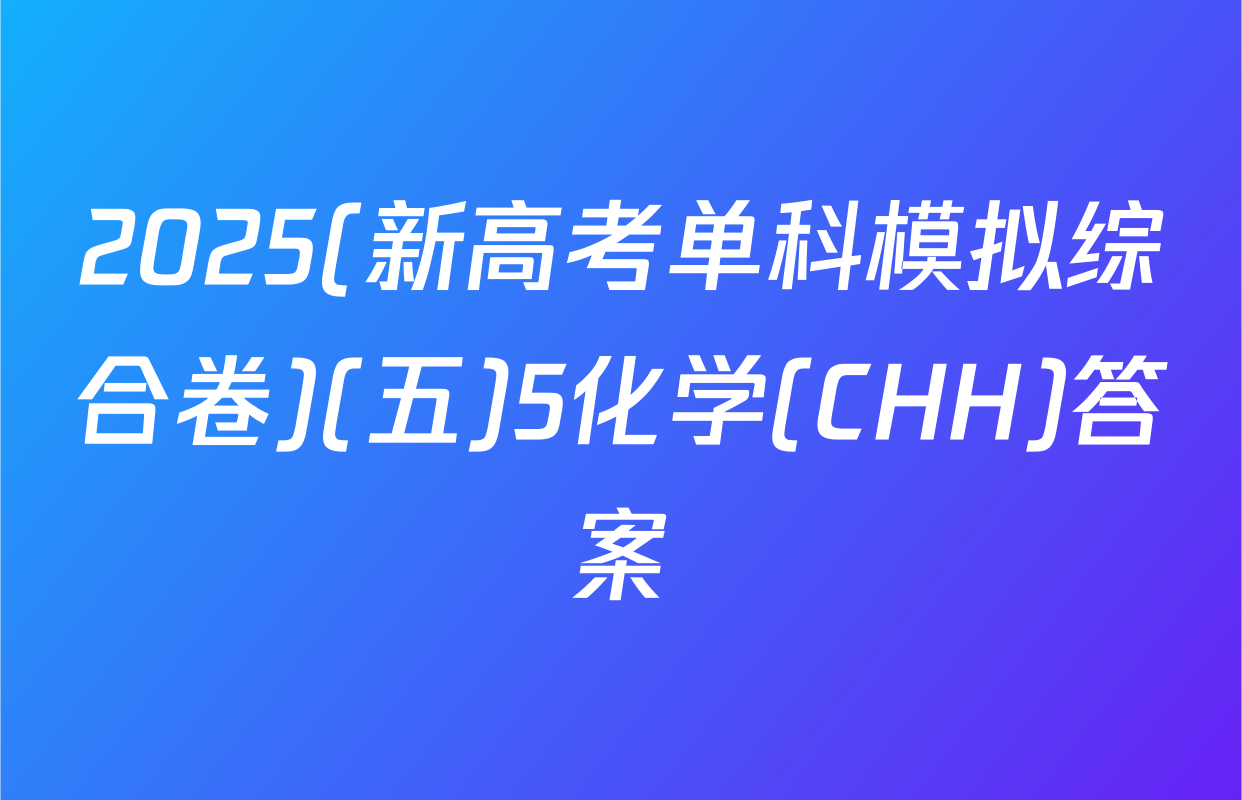 2025(新高考单科模拟综合卷)(五)5化学(CHH)答案