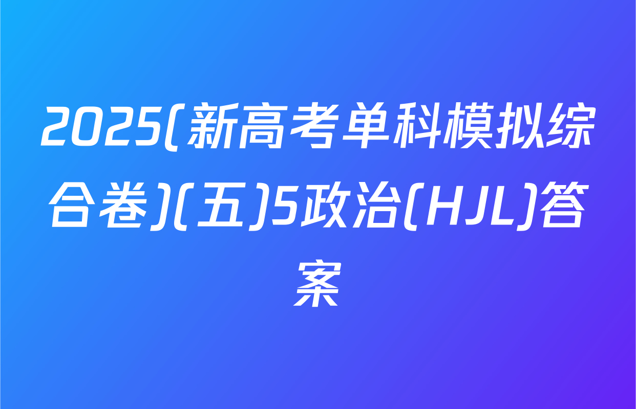 2025(新高考单科模拟综合卷)(五)5政治(HJL)答案