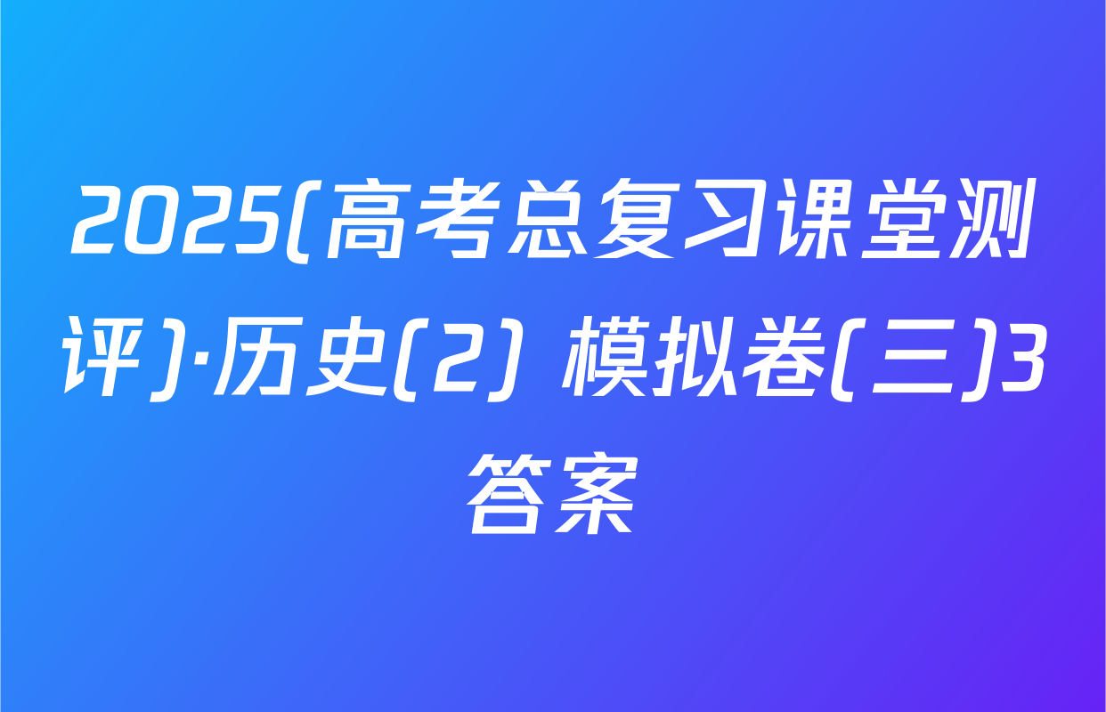 2025(高考总复习课堂测评)·历史(2) 模拟卷(三)3答案