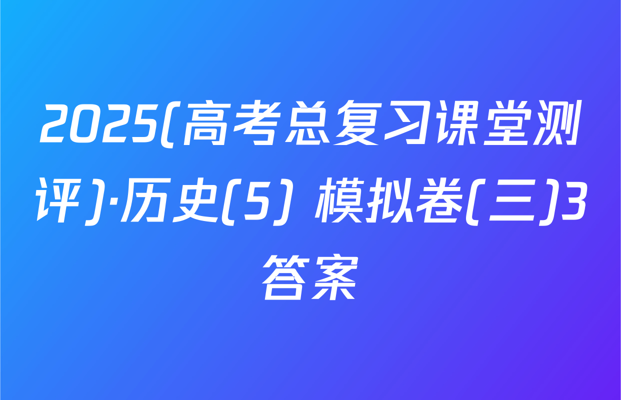2025(高考总复习课堂测评)·历史(5) 模拟卷(三)3答案