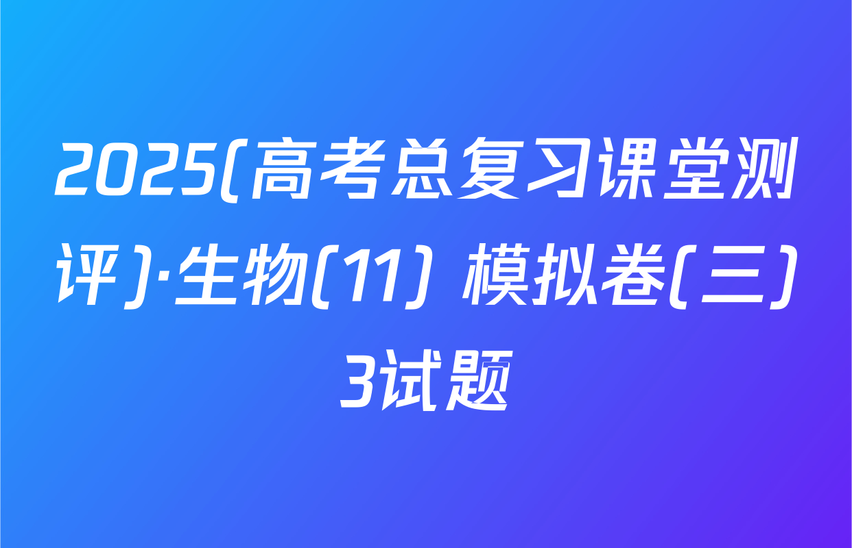 2025(高考总复习课堂测评)·生物(11) 模拟卷(三)3试题