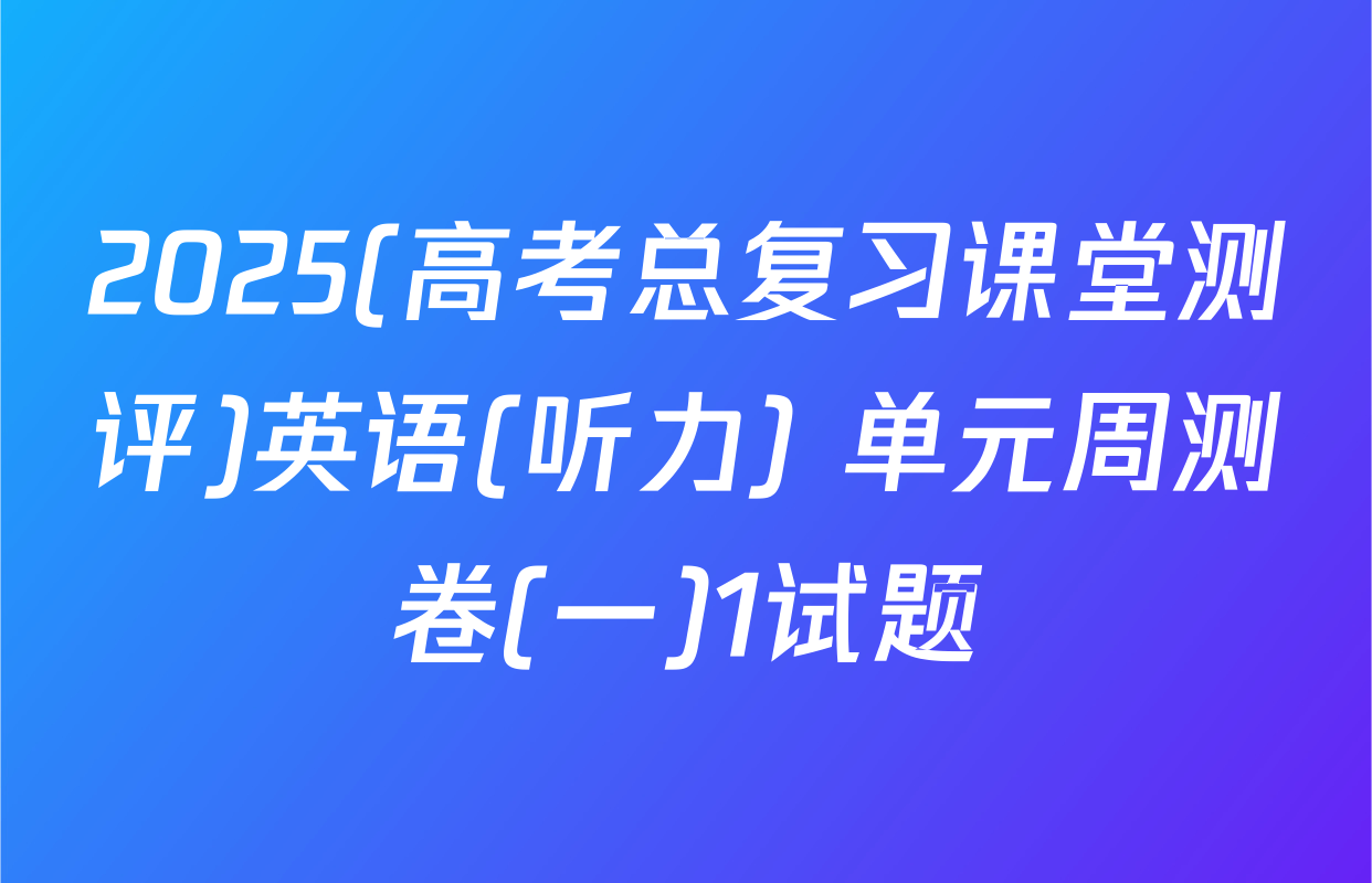 2025(高考总复习课堂测评)英语(听力) 单元周测卷(一)1试题
