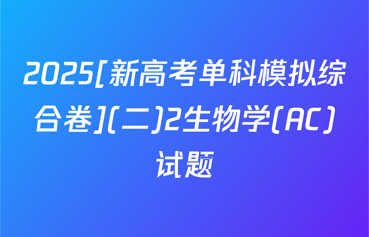 2025[新高考单科模拟综合卷](二)2生物学(AC)试题