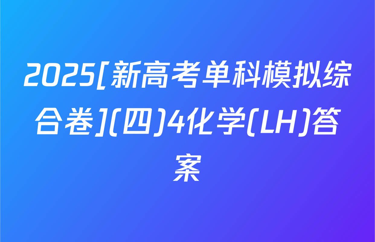 2025[新高考单科模拟综合卷](四)4化学(LH)答案