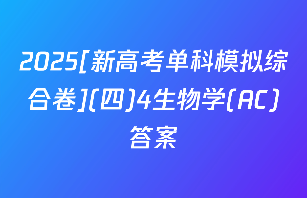 2025[新高考单科模拟综合卷](四)4生物学(AC)答案