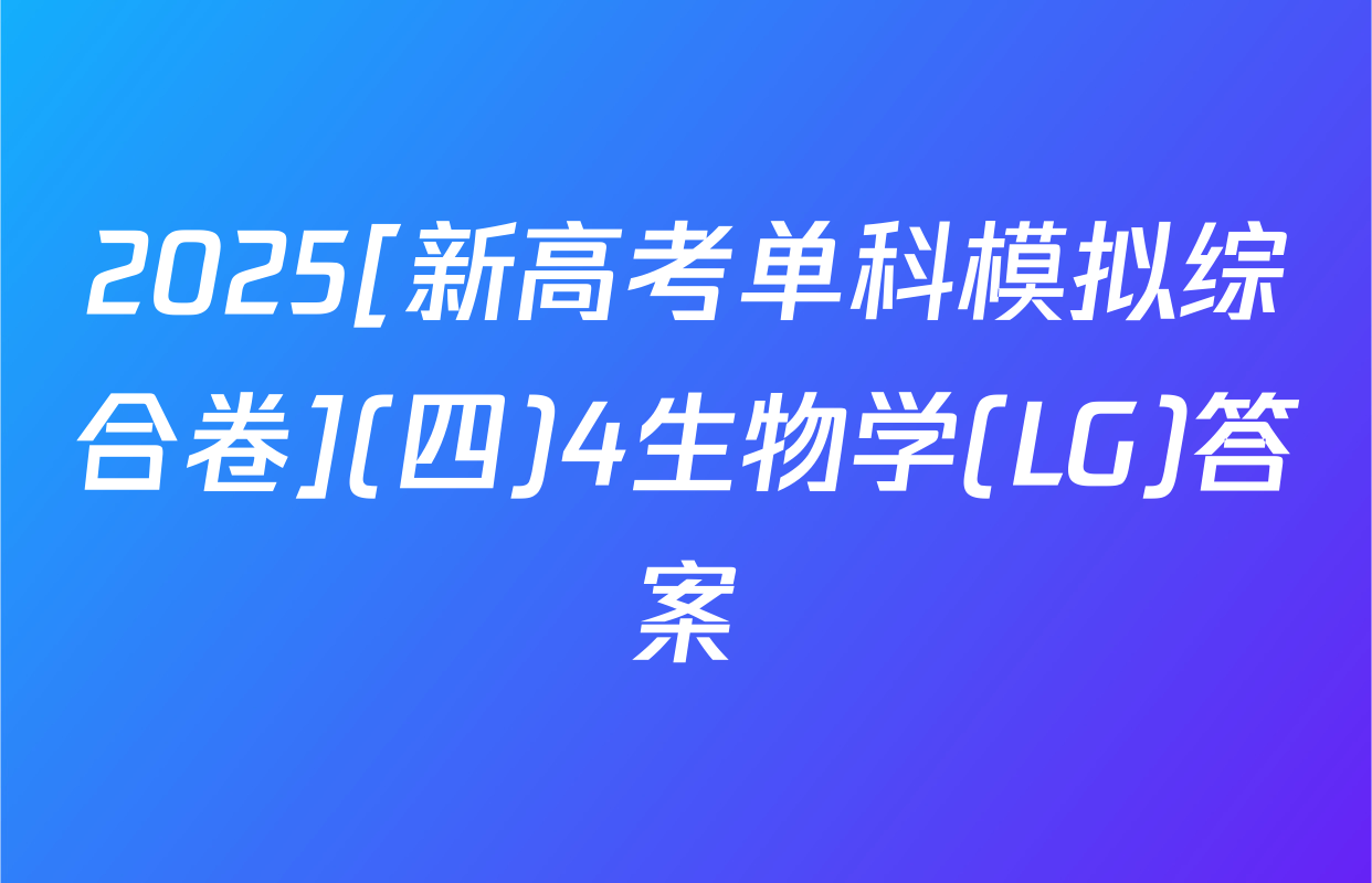 2025[新高考单科模拟综合卷](四)4生物学(LG)答案
