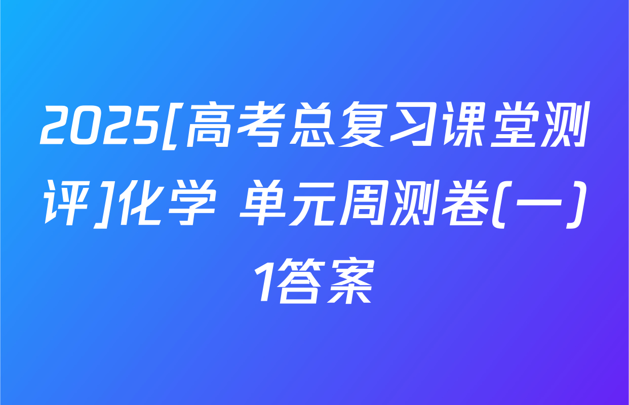 2025[高考总复习课堂测评]化学 单元周测卷(一)1答案