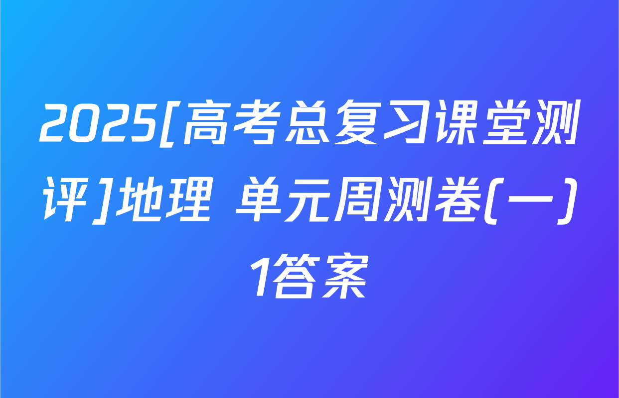 2025[高考总复习课堂测评]地理 单元周测卷(一)1答案