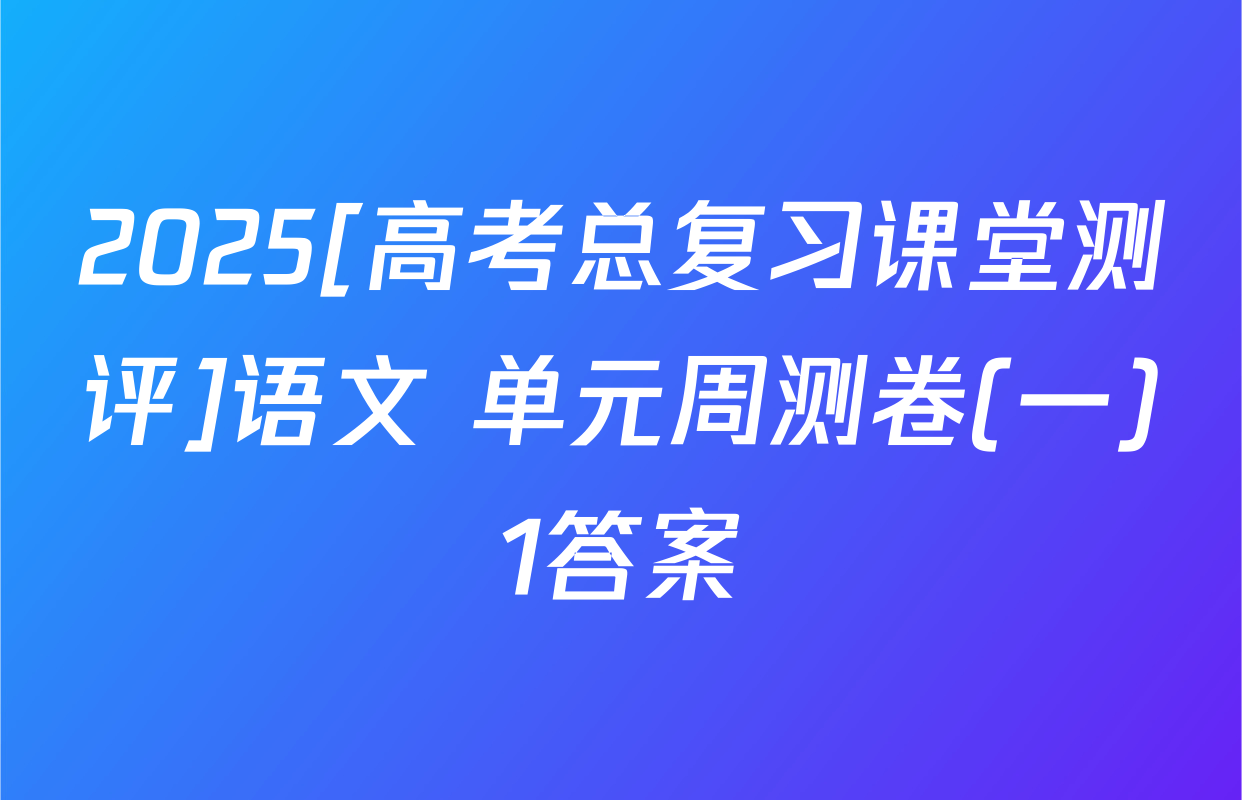 2025[高考总复习课堂测评]语文 单元周测卷(一)1答案